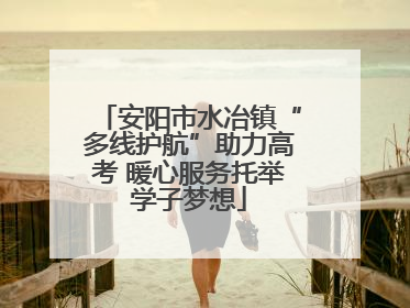 安阳市水冶镇“多线护航”助力高考 暖心服务托举学子梦想