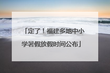 定了！福建多地中小学暑假放假时间公布