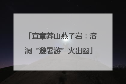 宜章莽山燕子岩：溶洞“避暑游”火出圈