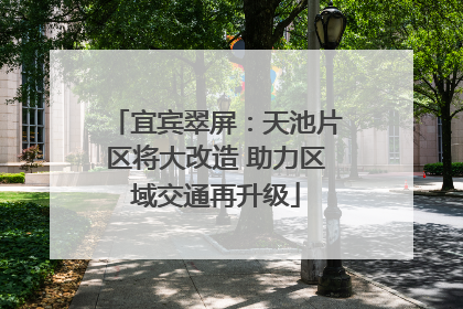 宜宾翠屏：天池片区将大改造 助力区域交通再升级