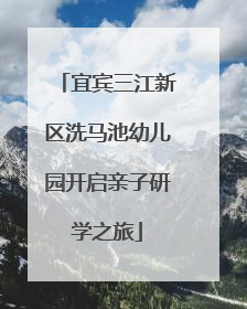 宜宾三江新区洗马池幼儿园开启亲子研学之旅