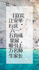 宜宾江安举行庆“六一”五育成果展，吸引上万名师生家长现场参与