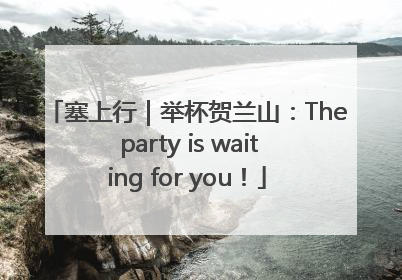 塞上行｜举杯贺兰山：The party is waiting for you！