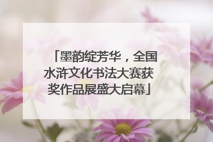 墨韵绽芳华，全国水浒文化书法大赛获奖作品展盛大启幕