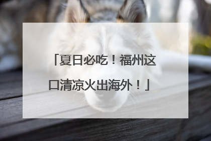 夏日必吃！福州这口清凉火出海外！