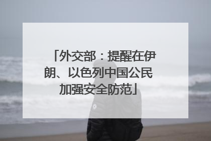 外交部：提醒在伊朗、以色列中国公民加强安全防范