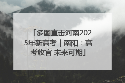 多图直击河南2025年新高考｜南阳：高考收官 未来可期