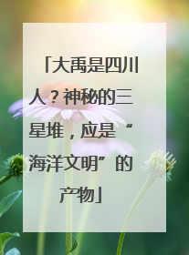 大禹是四川人？神秘的三星堆，应是“海洋文明”的产物