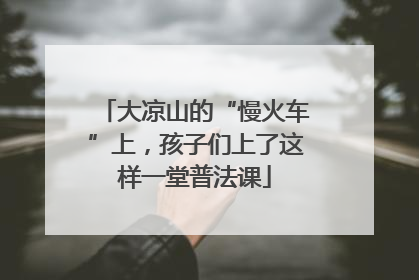 大凉山的“慢火车”上，孩子们上了这样一堂普法课