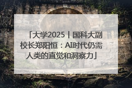 大学2025丨国科大副校长郑阳恒：AI时代仍需人类的直觉和洞察力