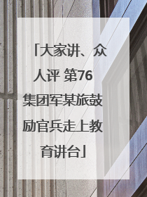 大家讲、众人评 第76集团军某旅鼓励官兵走上教育讲台