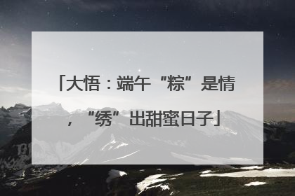 大悟：端午“粽”是情，“绣”出甜蜜日子