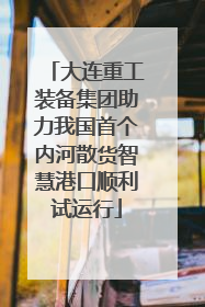 大连重工装备集团助力我国首个内河散货智慧港口顺利试运行