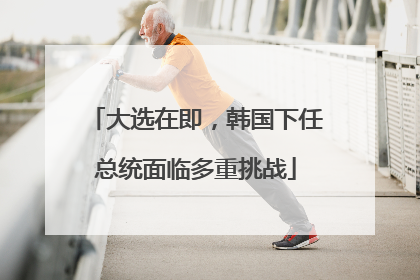 大选在即，韩国下任总统面临多重挑战