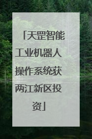 天罡智能工业机器人操作系统获两江新区投资