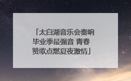 太白湖音乐会奏响毕业季最强音 青春赞歌点燃夏夜激情