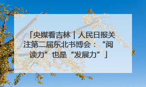 央媒看吉林｜人民日报关注第二届东北书博会：“阅读力”也是“发展力”