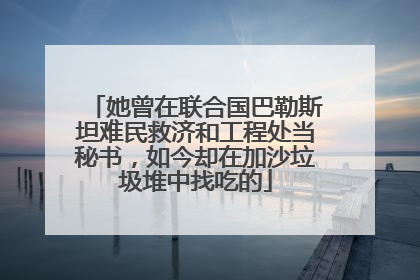 她曾在联合国巴勒斯坦难民救济和工程处当秘书，如今却在加沙垃圾堆中找吃的