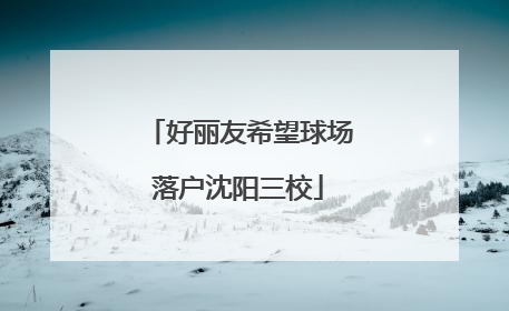 好丽友希望球场落户沈阳三校