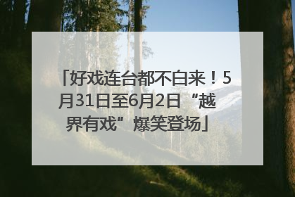好戏连台都不白来！5月31日至6月2日“越界有戏”爆笑登场