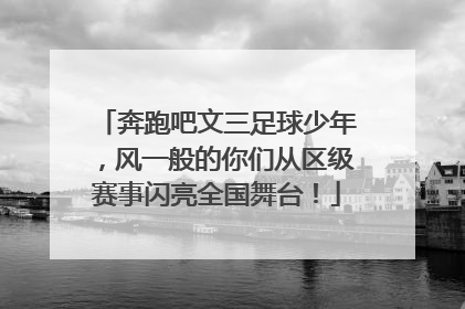 奔跑吧文三足球少年，风一般的你们从区级赛事闪亮全国舞台！