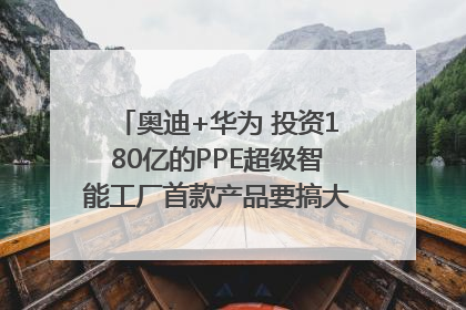 奥迪+华为 投资180亿的PPE超级智能工厂首款产品要搞大事情？｜粤港澳车展