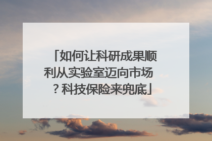 如何让科研成果顺利从实验室迈向市场？科技保险来兜底