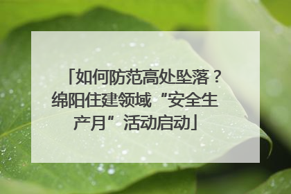 如何防范高处坠落？绵阳住建领域“安全生产月”活动启动