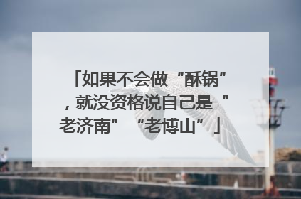 如果不会做“酥锅”，就没资格说自己是“老济南”“老博山”