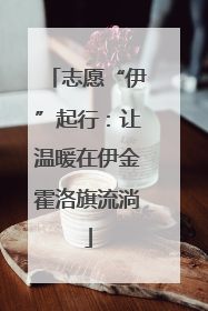 志愿“伊”起行：让温暖在伊金霍洛旗流淌