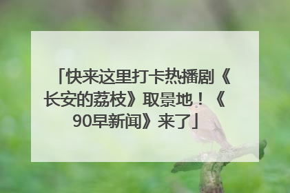 快来这里打卡热播剧《长安的荔枝》取景地！《90早新闻》来了