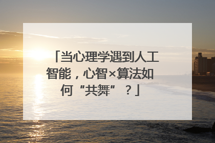 当心理学遇到人工智能，心智×算法如何“共舞”？