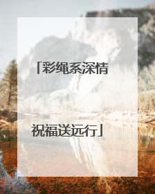 彩绳系深情 祝福送远行