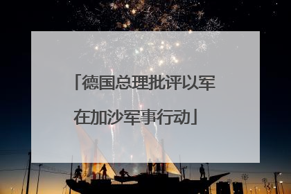 德国总理批评以军在加沙军事行动