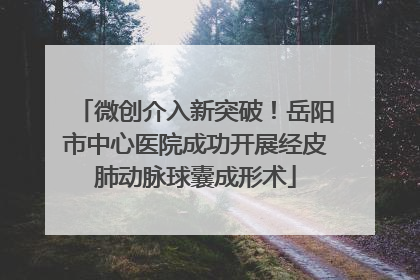 微创介入新突破！岳阳市中心医院成功开展经皮肺动脉球囊成形术