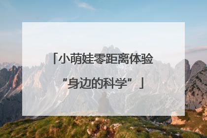 小萌娃零距离体验“身边的科学”