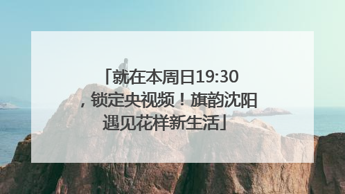 就在本周日19:30，锁定央视频！旗韵沈阳 遇见花样新生活