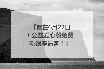 就在6月22日！公益爱心餐免费吃银座请客！