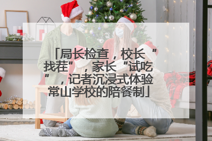 局长检查，校长“找茬”，家长“试吃”，记者沉浸式体验常山学校的陪餐制
