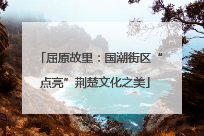 屈原故里：国潮街区“点亮”荆楚文化之美