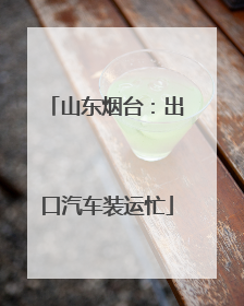 山东烟台：出口汽车装运忙