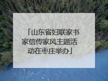 山东省妇联家书家信传家风主题活动在枣庄举办