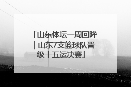 山东体坛一周回眸｜山东7支篮球队晋级十五运决赛