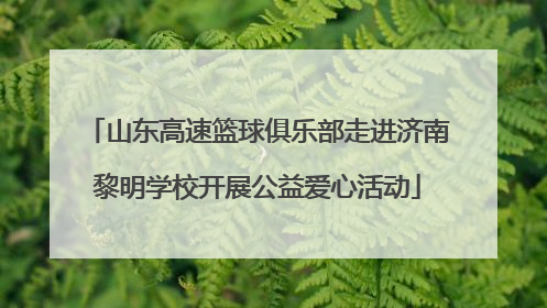 山东高速篮球俱乐部走进济南黎明学校开展公益爱心活动