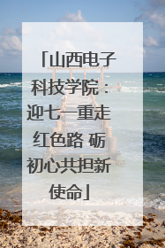 山西电子科技学院：迎七一重走红色路 砺初心共担新使命