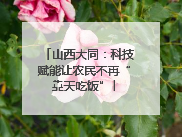 山西大同：科技赋能让农民不再“靠天吃饭”