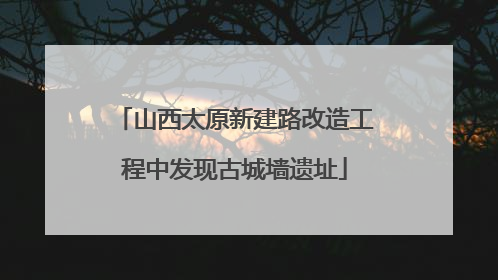 山西太原新建路改造工程中发现古城墙遗址