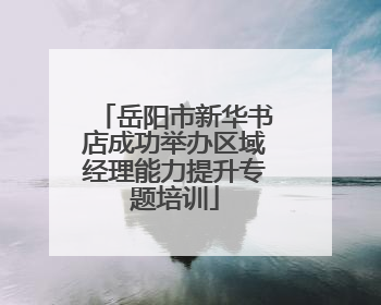 岳阳市新华书店成功举办区域经理能力提升专题培训