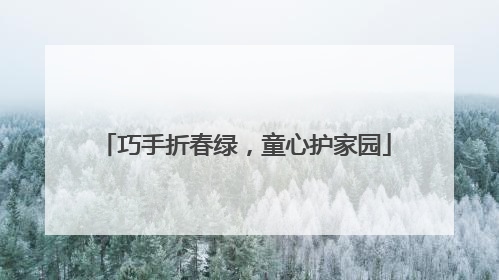 巧手折春绿，童心护家园