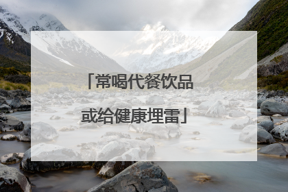 常喝代餐饮品 或给健康埋雷